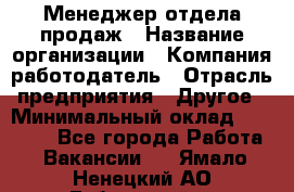 Менеджер отдела продаж › Название организации ­ Компания-работодатель › Отрасль предприятия ­ Другое › Минимальный оклад ­ 30 000 - Все города Работа » Вакансии   . Ямало-Ненецкий АО,Губкинский г.